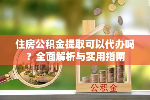 横栏住房公积金提取可以代办吗？全面解析与实用指南