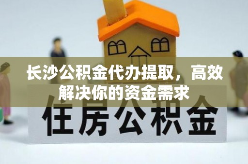 横栏长沙公积金代办提取，高效解决你的资金需求