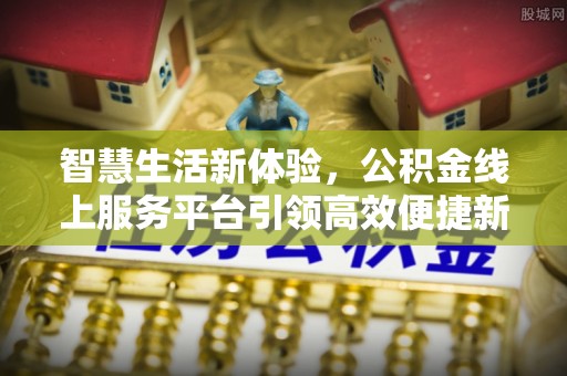 横栏智慧生活新体验，公积金线上服务平台引领高效便捷新时代