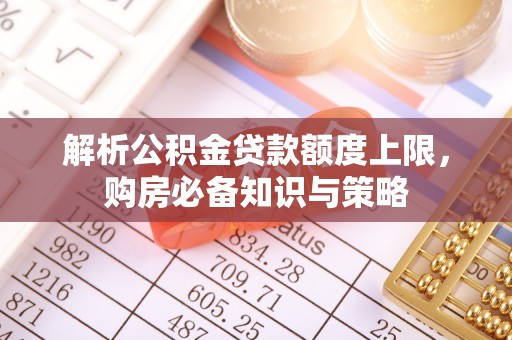 横栏解析公积金贷款额度上限，购房必备知识与策略