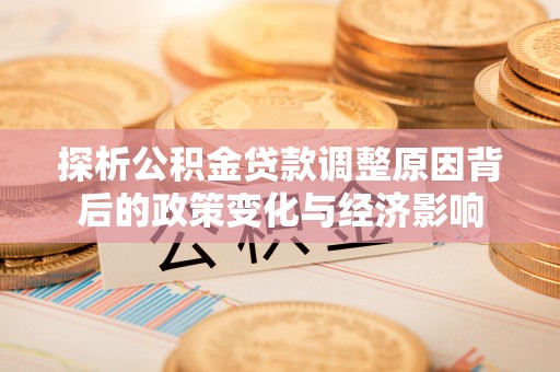 横栏探析公积金贷款调整原因背后的政策变化与经济影响