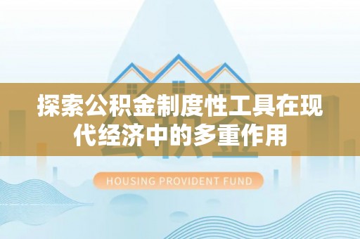 横栏探索公积金制度性工具在现代经济中的多重作用