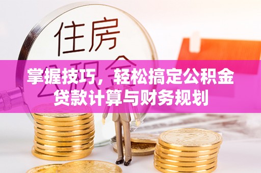 横栏掌握技巧，轻松搞定公积金贷款计算与财务规划