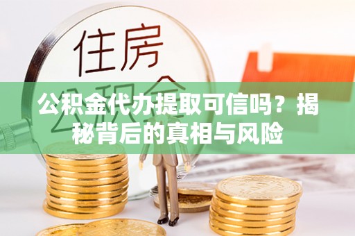 横栏公积金代办提取可信吗？揭秘背后的真相与风险