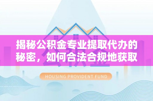 横栏揭秘公积金专业提取代办的秘密，如何合法合规地获取你的住房基金？