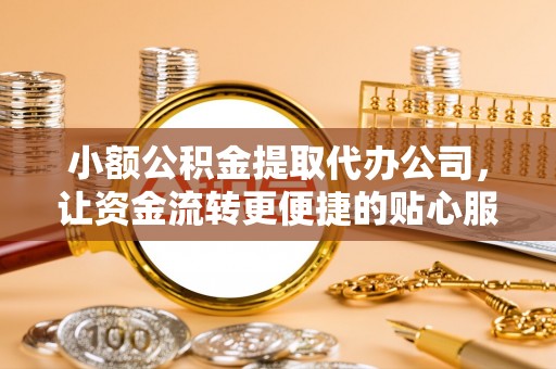 横栏小额公积金提取代办公司，让资金流转更便捷的贴心服务