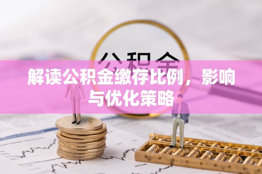 横栏解读公积金缴存比例，影响与优化策略