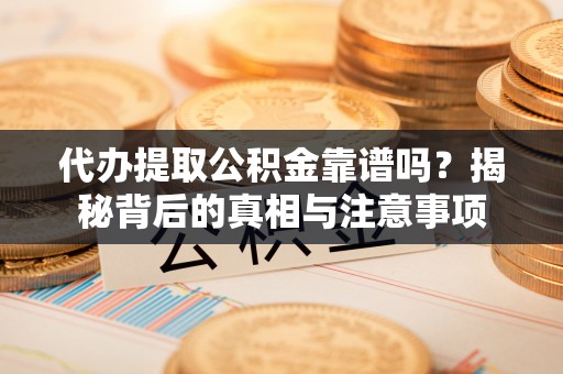 横栏代办提取公积金靠谱吗？揭秘背后的真相与注意事项