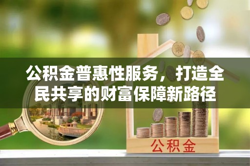 横栏公积金普惠性服务，打造全民共享的财富保障新路径