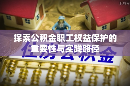 横栏探索公积金职工权益保护的重要性与实践路径