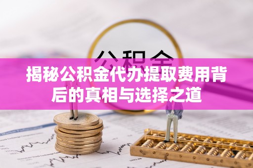 横栏揭秘公积金代办提取费用背后的真相与选择之道
