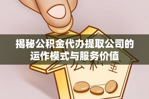横栏揭秘公积金代办提取公司的运作模式与服务价值