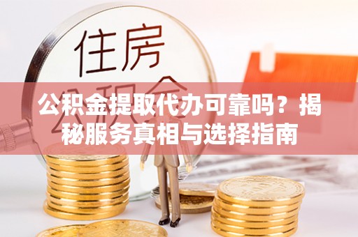 横栏公积金提取代办可靠吗？揭秘服务真相与选择指南