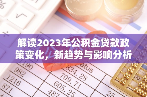 横栏解读2023年公积金贷款政策变化，新趋势与影响分析