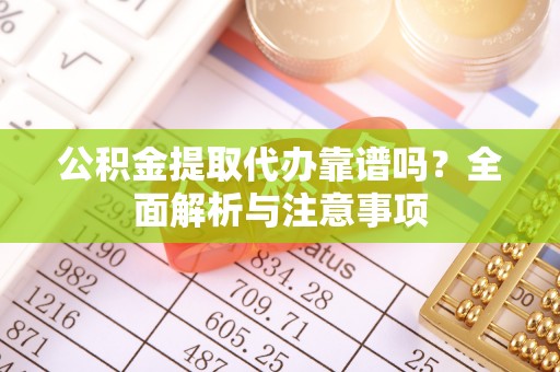 横栏公积金提取代办靠谱吗？全面解析与注意事项