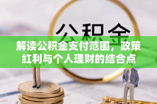 横栏解读公积金支付范围，政策红利与个人理财的结合点