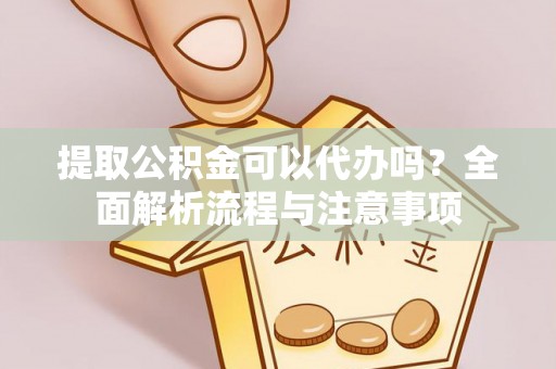 横栏提取公积金可以代办吗？全面解析流程与注意事项