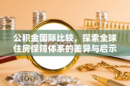横栏公积金国际比较，探索全球住房保障体系的差异与启示