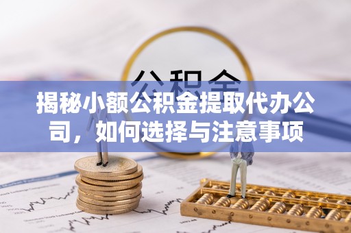 横栏揭秘小额公积金提取代办公司，如何选择与注意事项