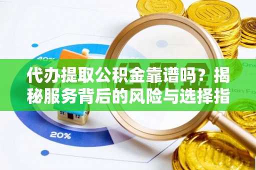 横栏代办提取公积金靠谱吗？揭秘服务背后的风险与选择指南