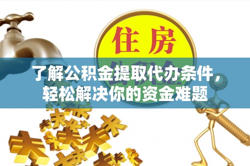 横栏了解公积金提取代办条件，轻松解决你的资金难题