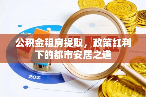 横栏公积金租房提取，政策红利下的都市安居之道