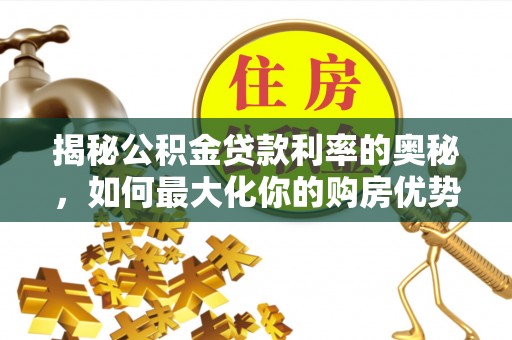 横栏揭秘公积金贷款利率的奥秘，如何最大化你的购房优势