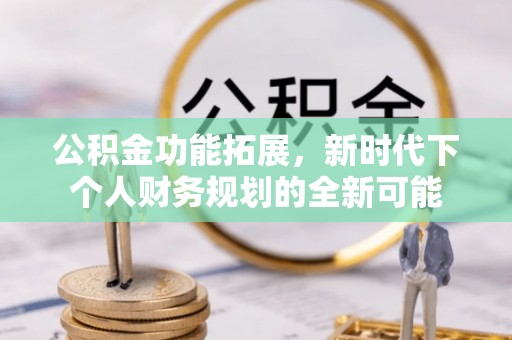 横栏公积金功能拓展，新时代下个人财务规划的全新可能