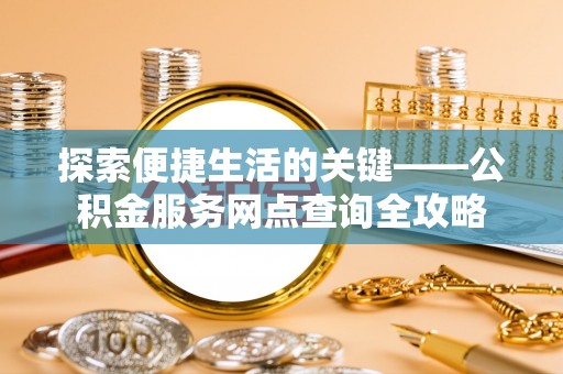 横栏探索便捷生活的关键——公积金服务网点查询全攻略