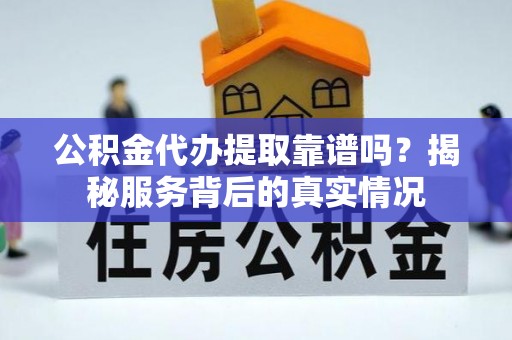 横栏公积金代办提取靠谱吗？揭秘服务背后的真实情况