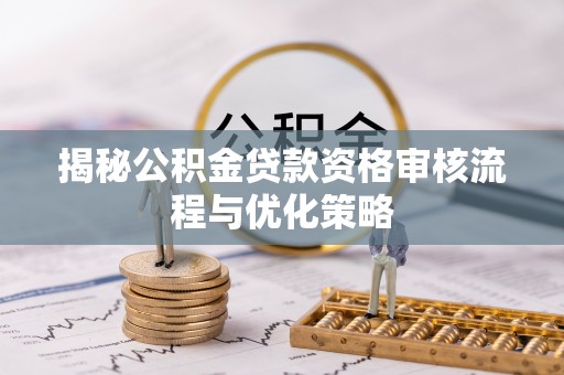 横栏揭秘公积金贷款资格审核流程与优化策略