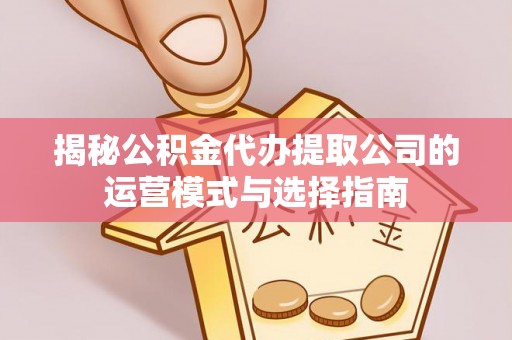 横栏揭秘公积金代办提取公司的运营模式与选择指南
