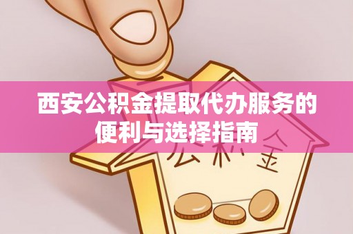 横栏西安公积金提取代办服务的便利与选择指南