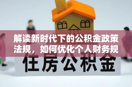 横栏解读新时代下的公积金政策法规，如何优化个人财务规划