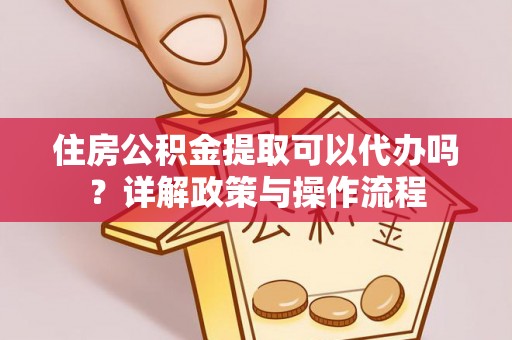 横栏住房公积金提取可以代办吗？详解政策与操作流程