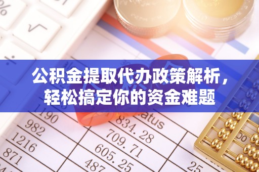 横栏公积金提取代办政策解析，轻松搞定你的资金难题