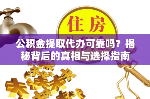 横栏公积金提取代办可靠吗？揭秘背后的真相与选择指南