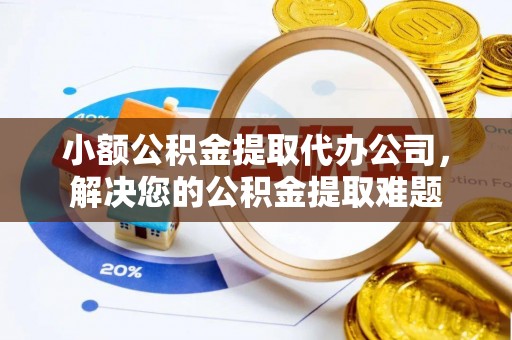 横栏小额公积金提取代办公司，解决您的公积金提取难题