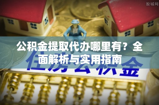 横栏公积金提取代办哪里有？全面解析与实用指南