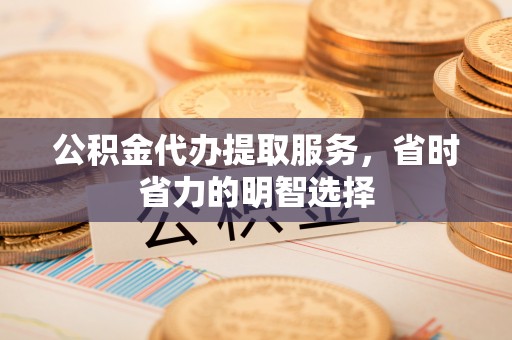 横栏公积金代办提取服务，省时省力的明智选择