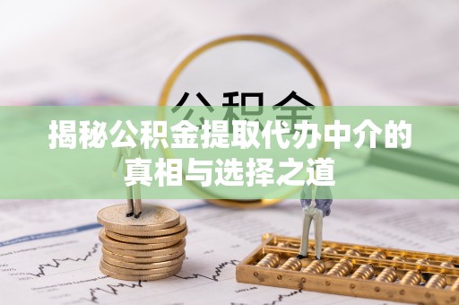 横栏揭秘公积金提取代办中介的真相与选择之道