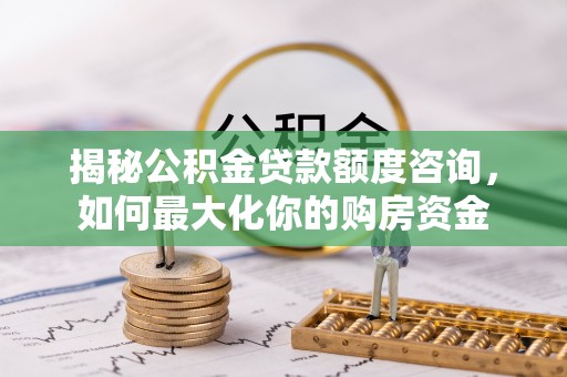 横栏揭秘公积金贷款额度咨询，如何最大化你的购房资金