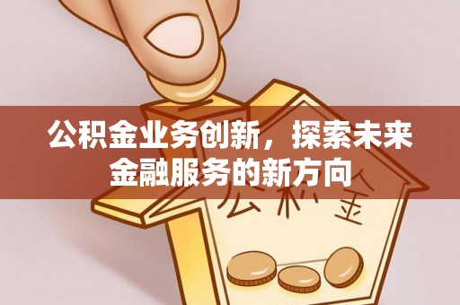 横栏公积金业务创新，探索未来金融服务的新方向