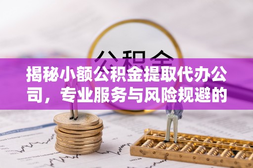 横栏揭秘小额公积金提取代办公司，专业服务与风险规避的平衡艺术