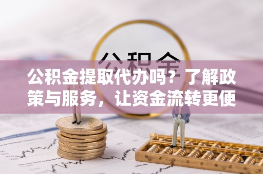 横栏公积金提取代办吗？了解政策与服务，让资金流转更便捷