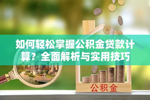 横栏如何轻松掌握公积金贷款计算？全面解析与实用技巧