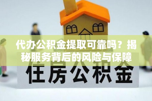 横栏代办公积金提取可靠吗？揭秘服务背后的风险与保障