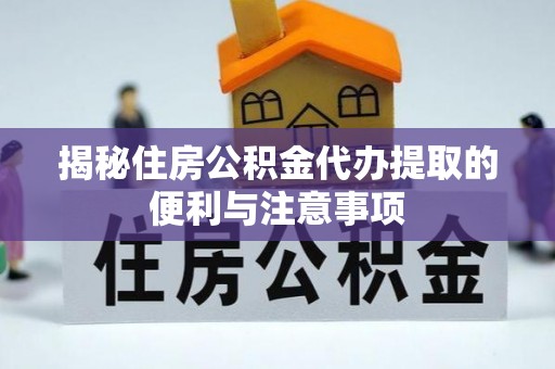 横栏揭秘住房公积金代办提取的便利与注意事项