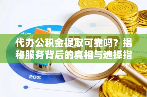 横栏代办公积金提取可靠吗？揭秘服务背后的真相与选择指南