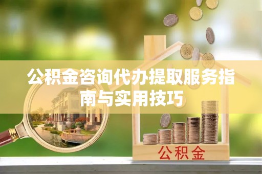 横栏公积金咨询代办提取服务指南与实用技巧